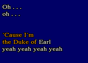 Cause I'm
the Duke of Earl
yeah yeah yeah yeah