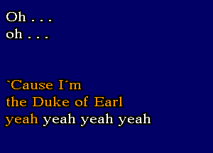 Cause I'm
the Duke of Earl
yeah yeah yeah yeah