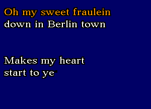 Oh my sweet fraulein
down in Berlin town

Makes my heart
start to ye