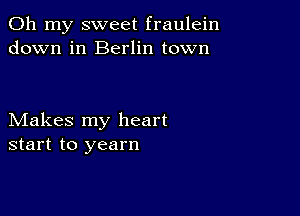 Oh my sweet fraulein
down in Berlin town

Makes my heart
start to yearn