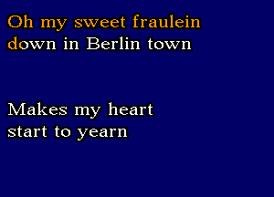 Oh my sweet fraulein
down in Berlin town

Makes my heart
start to yearn