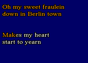 Oh my sweet fraulein
down in Berlin town

Makes my heart
start to yearn