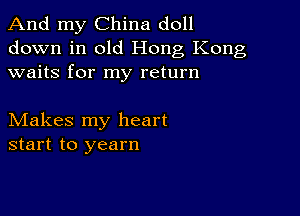 And my China doll
down in old Hong Kong
waits for my return

Makes my heart
start to yearn