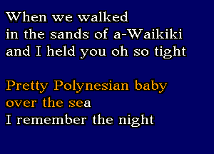 When we walked
in the sands of a-Waikiki
and I held you oh so tight

Pretty Polynesian baby
over the sea

I remember the night