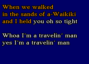 When we walked
in the sands of a-Waikiki
and I held you oh so tight

Whoa I'm a travelin' man
yes I'm a travelin' man