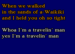 When we walked
in the sands of a-Waikiki
and I held you oh so tight

Whoa I'm a travelin' man
yes I'm a travelin' man