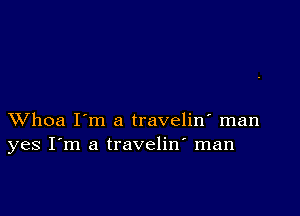 XVhoa I'm a travelin' man
yes I'm a travelin' man