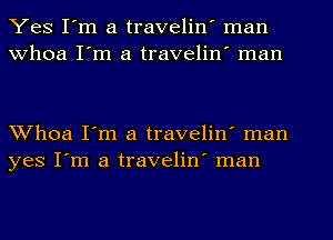 Yes I'm a travelin' man
Whoa I'm a travelin' man

Whoa I'm a travelin' man
yes I'm a travelin' man