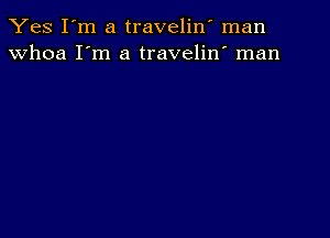 Yes I'm a traveliw man
whoa I'm a travelin' man