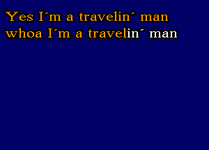 Yes I'm a traveliw man
whoa I'm a travelin' man