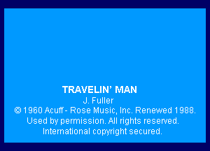 TRAVELIN' MAN
J Fulle!
1960Acufr- RoseMusnc,lnc. Renewed1988.

Used by permISSIonv All rights reserved.
International copyright secured