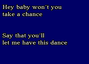 Hey baby won't you
take a chance

Say that you1l
let me have this dance