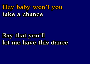 Hey baby won't you
take a chance

Say that you1l
let me have this dance