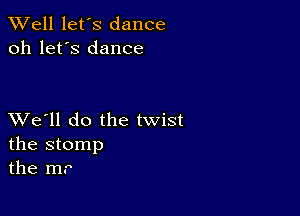 XVell let's dance
oh let's dance

XVe'll do the twist
the stomp
the m.