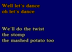 XVell let's dance
oh let's dance

XVe'll do the twist
the stomp

the mashed potato too