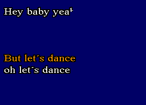 Hey baby yeat

But let's dance
oh let's dance