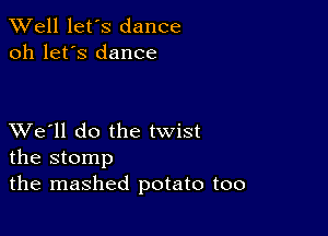 XVell let's dance
oh let's dance

XVe'll do the twist
the stomp

the mashed potato too