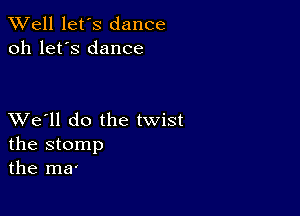 XVell let's dance
oh let's dance

XVe'll do the twist
the stomp
the ma'