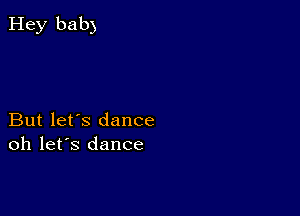 But let's dance
oh let's dance