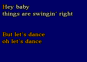 Hey baby
things are swingin' right

But let's dance
oh let's dance