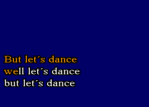 But let's dance
well let's dance
but let's dance