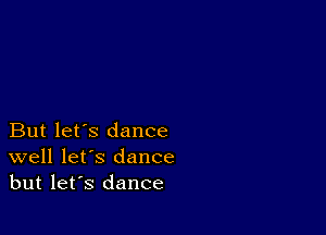 But let's dance
well let's dance
but let's dance