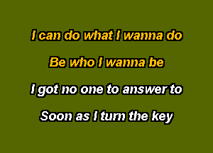 loan do what! wanna do
Be who I wanna be

190! no one to answer to

Soon as Hum the key