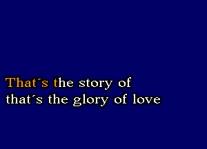 That's the story of
that's the glory of love