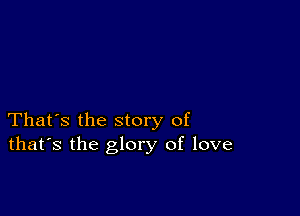 That's the story of
that's the glory of love