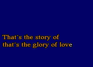 That's the story of
that's the glory of love