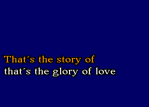 That's the story of
that's the glory of love