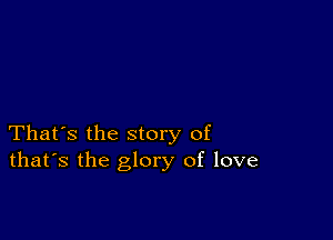 That's the story of
that's the glory of love