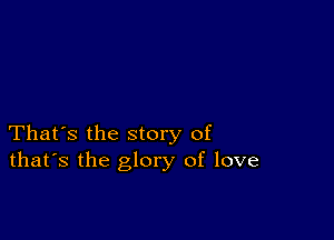 That's the story of
that's the glory of love