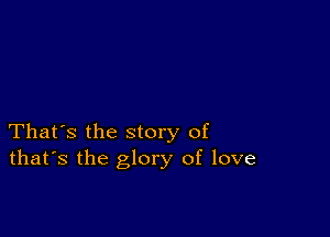 That's the story of
that's the glory of love