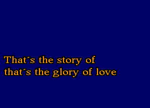 That's the story of
that's the glory of love