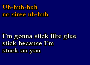 Uh-huh-huh
no siree uh-huh

I m gonna stick like glue
stick because I'm
stuck on you