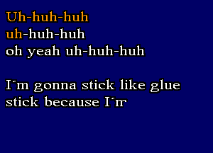 Uh-huh-huh
uh-huh-huh
oh yeah uh-huh-huh

I m gonna stick like glue
stick because I'rr