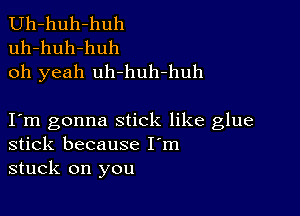 Uh-huh-huh
uh-huh-huh
oh yeah uh-huh-huh

I m gonna stick like glue
stick because I'm
stuck on you