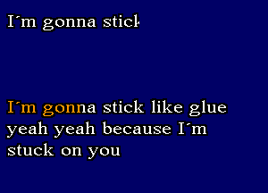 I'm gonna sticl-

I m gonna stick like glue
yeah yeah because I'm
stuck on you