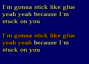 I'm gonna stick like glue
yeah yeah because I'm
stuck on you

I'm gonna stick like glue
yeah yeah because I'm
stuck on you