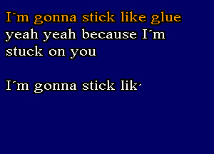 I'm gonna stick like glue
yeah yeah because I'm
stuck on you

I m gonna stick lik'