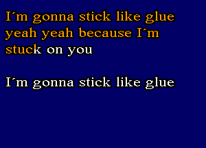 I'm gonna stick like glue
yeah yeah because I'm
stuck on you

I'm gonna stick like glue