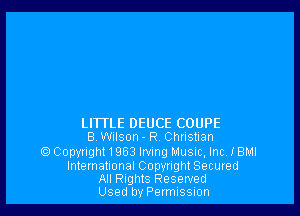 LITTLE DEUCE COUPE
BWilson- R. Christian

Copyright1963 Irving Music, Inc I BMI
International Copyright Secured

All Rights Reserved
Used byPermIsswn