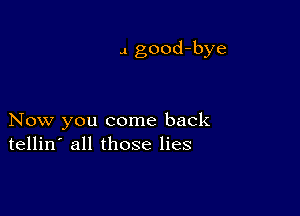 .1 good-bye

Now you come back
tellin' all those lies