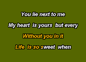 You lie next to me

My heart is yours but every

Without you in it

Life is so sweet Mien