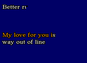 Better r1

My love for you is
way out of line