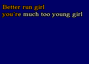 Better run girl
you're much too young girl