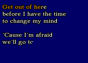 Get out of here
before I have the time
to change my mind

Cause I'm afraid
we'll go to