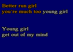 Better run girl
you're much too young girl

Young girl
get out of my mind