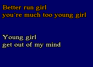 Better run girl
you're much too young girl

Young girl
get out of my mind